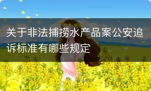 关于非法捕捞水产品案公安追诉标准有哪些规定