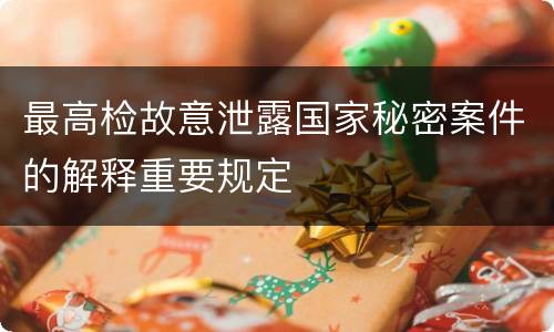 最高检故意泄露国家秘密案件的解释重要规定