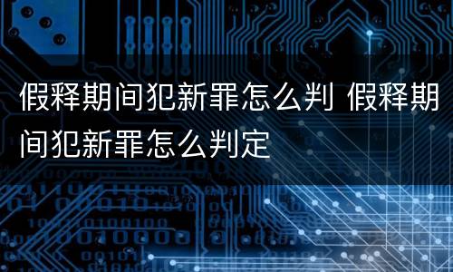 假释期间犯新罪怎么判 假释期间犯新罪怎么判定