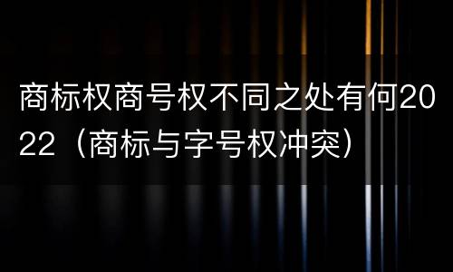 商标权商号权不同之处有何2022（商标与字号权冲突）