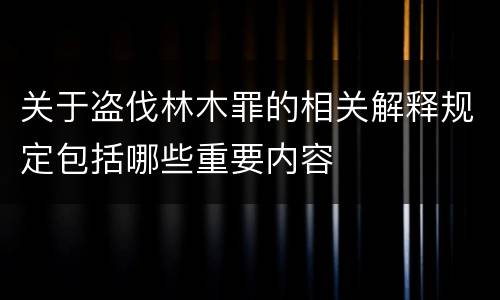 关于盗伐林木罪的相关解释规定包括哪些重要内容