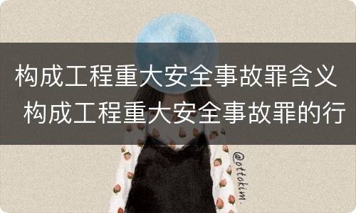 构成工程重大安全事故罪含义 构成工程重大安全事故罪的行为应是