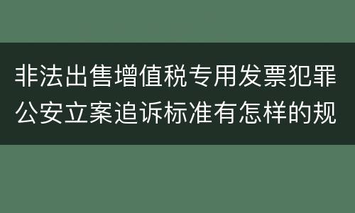 非法出售增值税专用发票犯罪公安立案追诉标准有怎样的规定