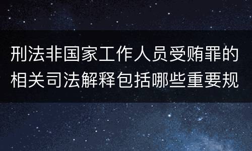 刑法非国家工作人员受贿罪的相关司法解释包括哪些重要规定