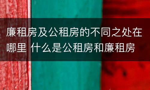 廉租房及公租房的不同之处在哪里 什么是公租房和廉租房