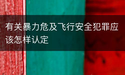 有关暴力危及飞行安全犯罪应该怎样认定
