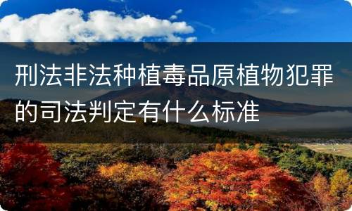 刑法非法种植毒品原植物犯罪的司法判定有什么标准