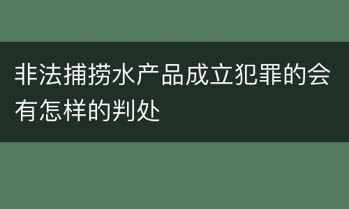 非法捕捞水产品成立犯罪的会有怎样的判处