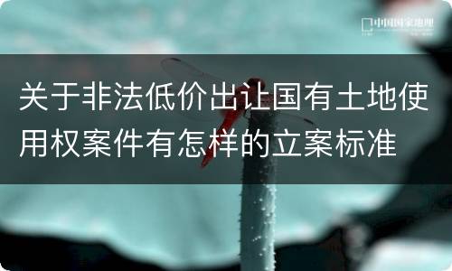 关于非法低价出让国有土地使用权案件有怎样的立案标准