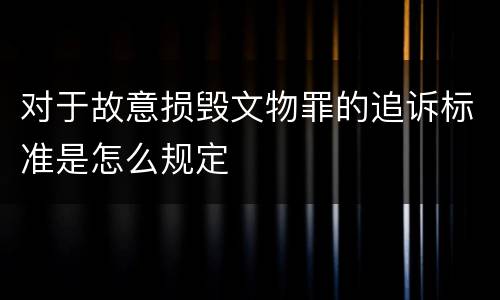 对于故意损毁文物罪的追诉标准是怎么规定