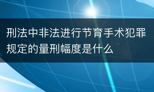 刑法中非法进行节育手术犯罪规定的量刑幅度是什么
