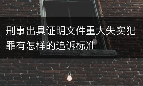 刑事出具证明文件重大失实犯罪有怎样的追诉标准