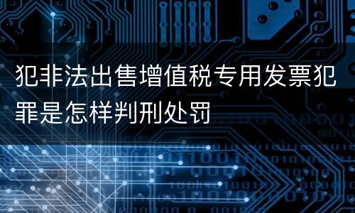 犯非法出售增值税专用发票犯罪是怎样判刑处罚