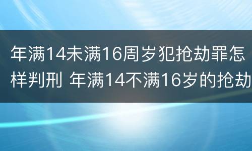 年满14未满16周岁犯抢劫罪怎样判刑 年满14不满16岁的抢劫罪