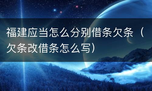 福建应当怎么分别借条欠条（欠条改借条怎么写）