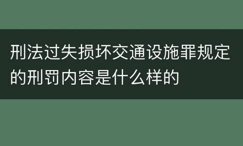 刑法过失损坏交通设施罪规定的刑罚内容是什么样的