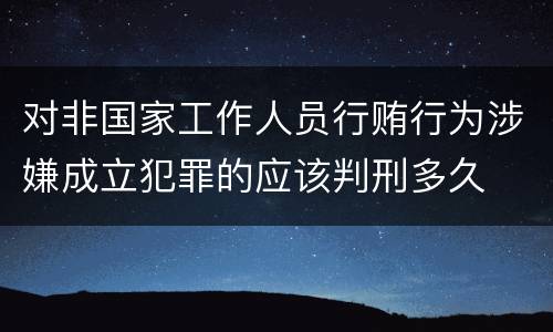 对非国家工作人员行贿行为涉嫌成立犯罪的应该判刑多久