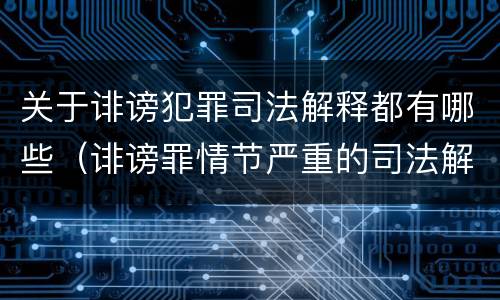 关于诽谤犯罪司法解释都有哪些（诽谤罪情节严重的司法解释）