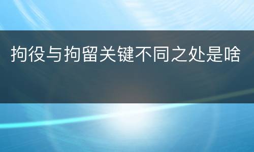 拘役与拘留关键不同之处是啥