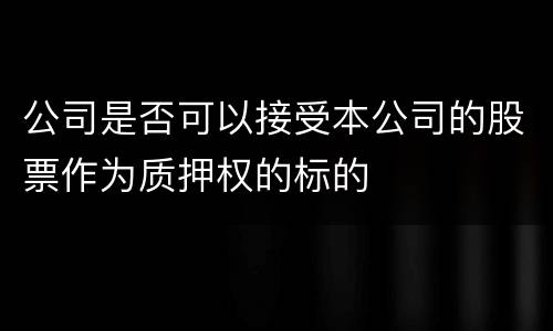公司是否可以接受本公司的股票作为质押权的标的