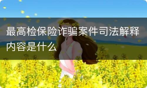 最高检保险诈骗案件司法解释内容是什么