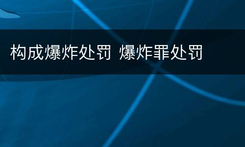 构成爆炸处罚 爆炸罪处罚