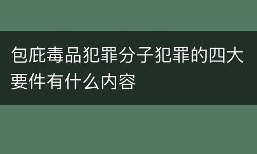 包庇毒品犯罪分子犯罪的四大要件有什么内容