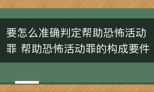 要怎么准确判定帮助恐怖活动罪 帮助恐怖活动罪的构成要件
