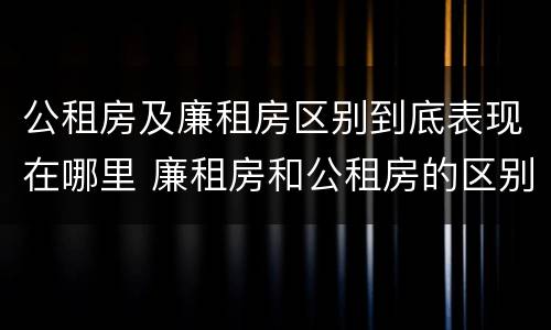 公租房及廉租房区别到底表现在哪里 廉租房和公租房的区别到底是什么