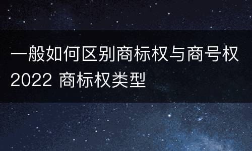 一般如何区别商标权与商号权2022 商标权类型