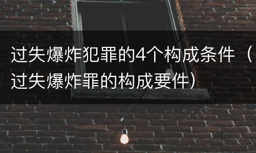 过失爆炸犯罪的4个构成条件（过失爆炸罪的构成要件）