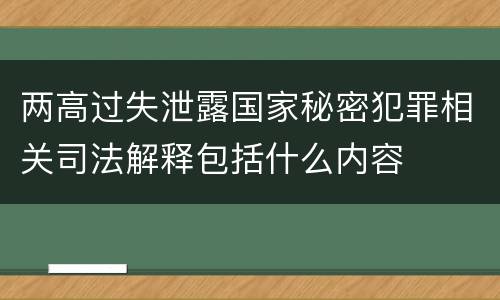 两高过失泄露国家秘密犯罪相关司法解释包括什么内容