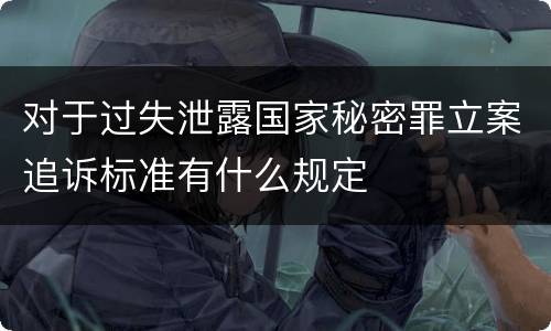 对于过失泄露国家秘密罪立案追诉标准有什么规定