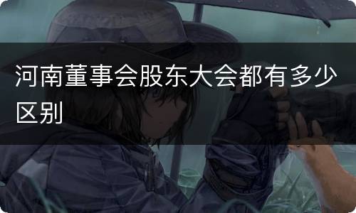 河南董事会股东大会都有多少区别