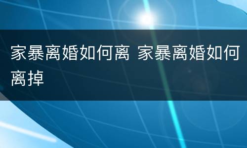 家暴离婚如何离 家暴离婚如何离掉