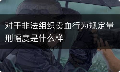 对于非法组织卖血行为规定量刑幅度是什么样