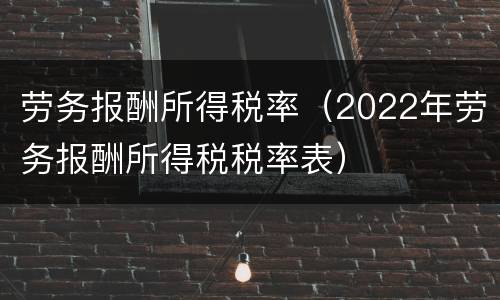 劳务报酬所得税率（2022年劳务报酬所得税税率表）