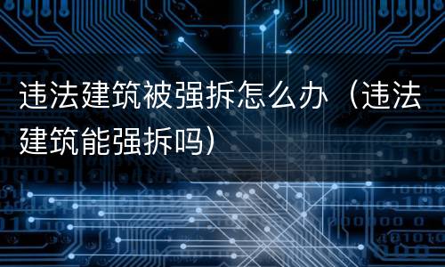 违法建筑被强拆怎么办（违法建筑能强拆吗）