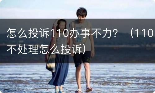 怎么投诉110办事不力？（110不处理怎么投诉）