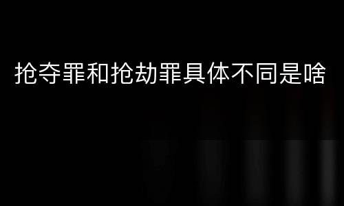 抢夺罪和抢劫罪具体不同是啥