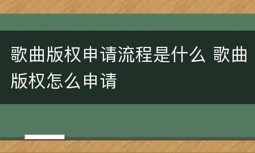 歌曲版权申请流程是什么 歌曲版权怎么申请