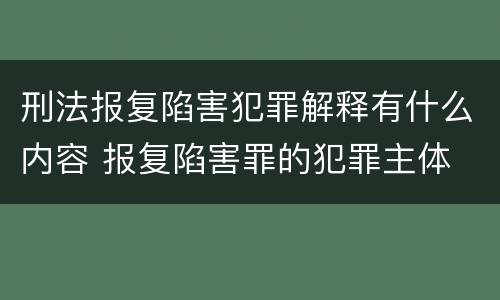 刑法报复陷害犯罪解释有什么内容 报复陷害罪的犯罪主体