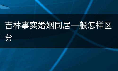 吉林事实婚姻同居一般怎样区分