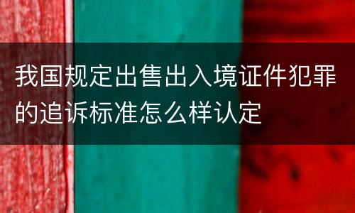 我国规定出售出入境证件犯罪的追诉标准怎么样认定