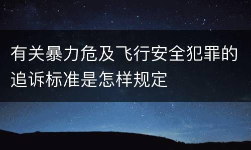 有关暴力危及飞行安全犯罪的追诉标准是怎样规定