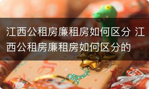 江西公租房廉租房如何区分 江西公租房廉租房如何区分的