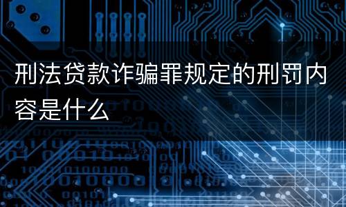刑法贷款诈骗罪规定的刑罚内容是什么