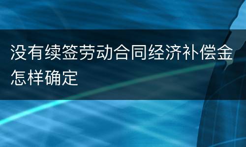 没有续签劳动合同经济补偿金怎样确定