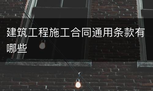 建筑工程施工合同通用条款有哪些