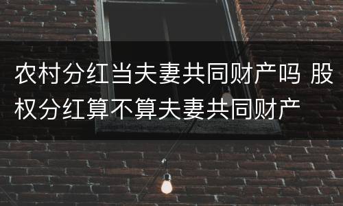 农村分红当夫妻共同财产吗 股权分红算不算夫妻共同财产